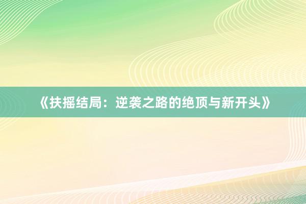 《扶摇结局：逆袭之路的绝顶与新开头》