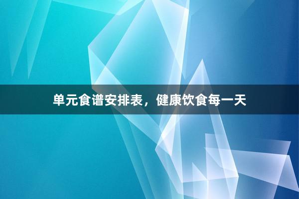 单元食谱安排表，健康饮食每一天